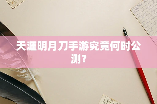 天涯明月刀手游究竟何时公测？