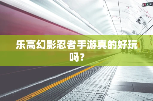 乐高幻影忍者手游真的好玩吗？