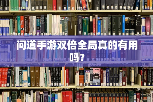 问道手游双倍全局真的有用吗？