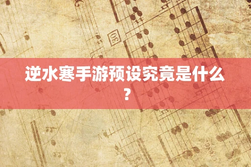 逆水寒手游预设究竟是什么？