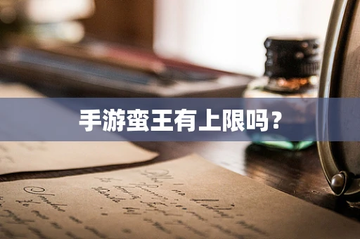手游蛮王有上限吗？