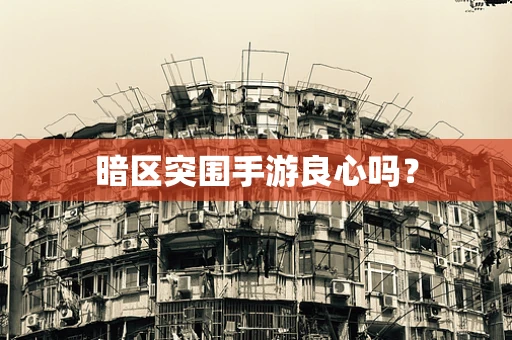 暗区突围手游良心吗？