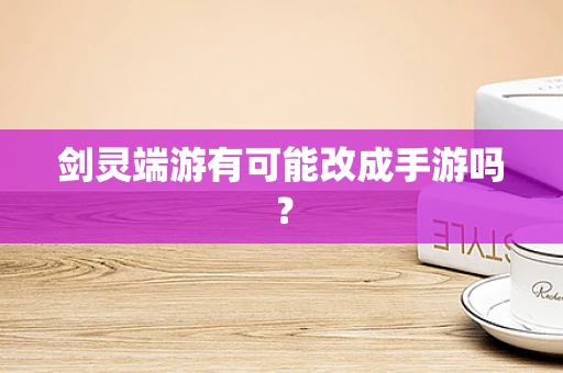 剑灵端游有可能改成手游吗？