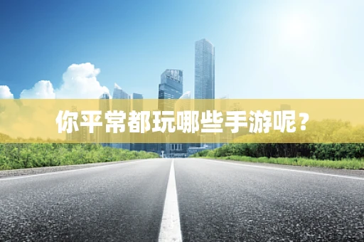 你平常都玩哪些手游呢？
