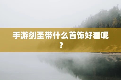 手游剑圣带什么首饰好看呢？