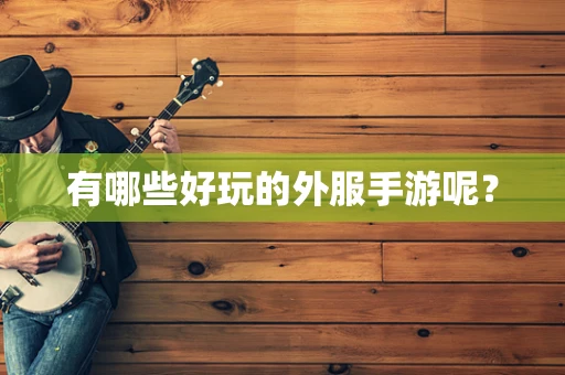 有哪些好玩的外服手游呢？