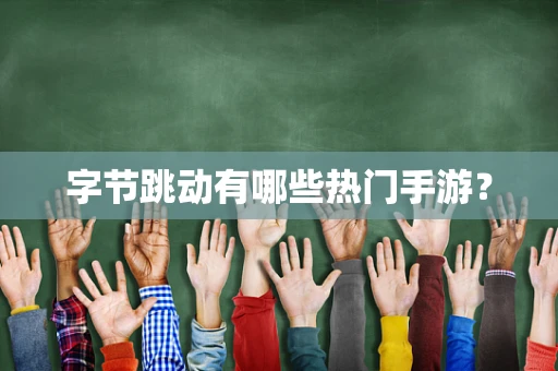 字节跳动有哪些热门手游？