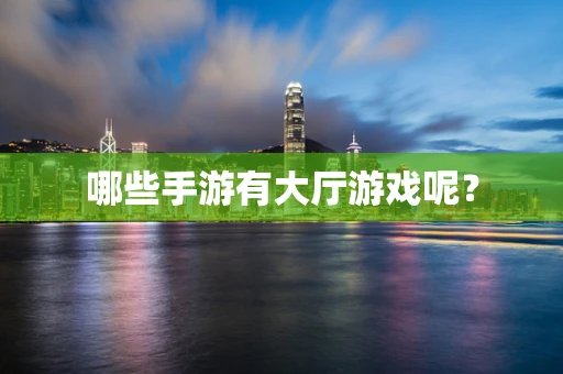 哪些手游有大厅游戏呢？