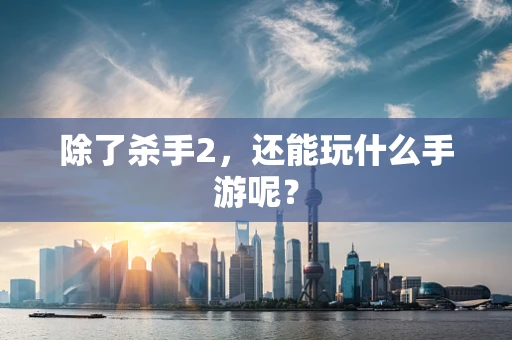 除了杀手2，还能玩什么手游呢？