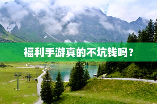 福利手游真的不坑钱吗？