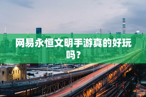 网易永恒文明手游真的好玩吗？