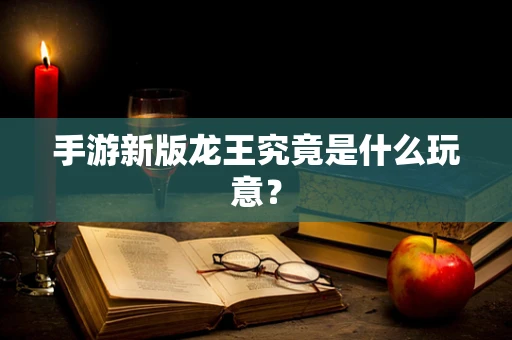 手游新版龙王究竟是什么玩意？