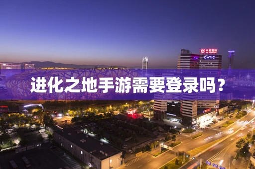 进化之地手游需要登录吗？