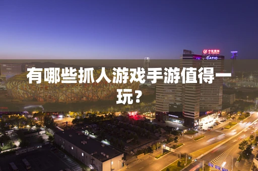 有哪些抓人游戏手游值得一玩？