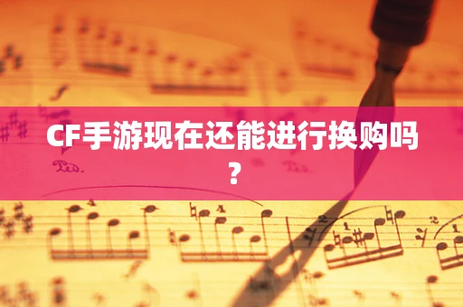 CF手游现在还能进行换购吗？