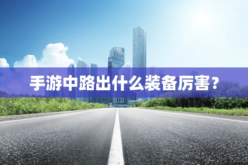 手游中路出什么装备厉害？