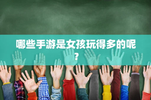 哪些手游是女孩玩得多的呢？