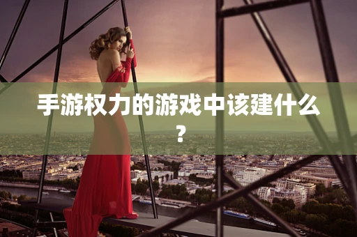 手游权力的游戏中该建什么？