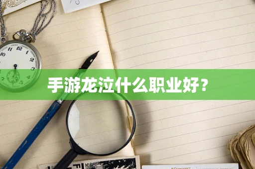 手游龙泣什么职业好？