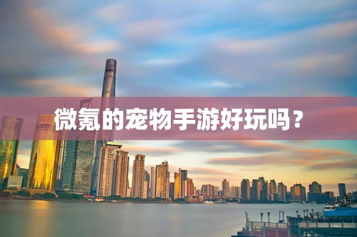 微氪的宠物手游好玩吗？