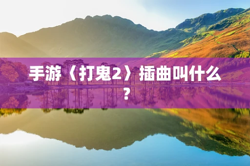 手游〈打鬼2〉插曲叫什么？
