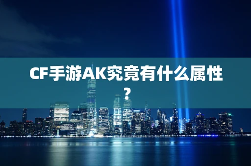 CF手游AK究竟有什么属性？