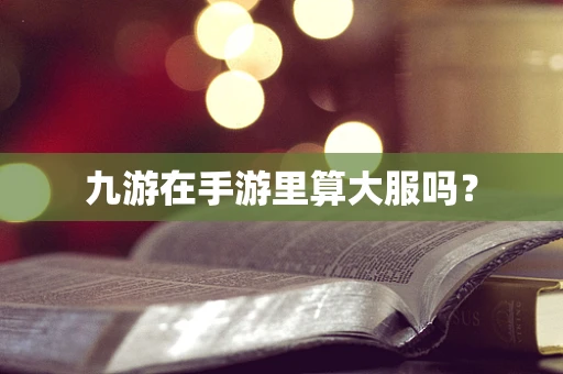 九游在手游里算大服吗？