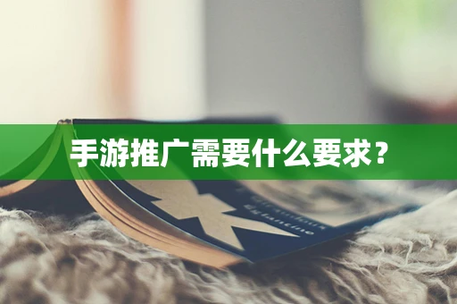 手游推广需要什么要求？