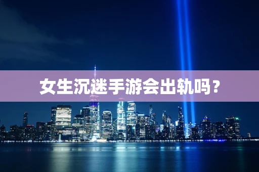 女生沉迷手游会出轨吗？