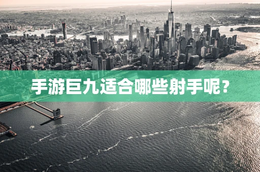 手游巨九适合哪些射手呢？