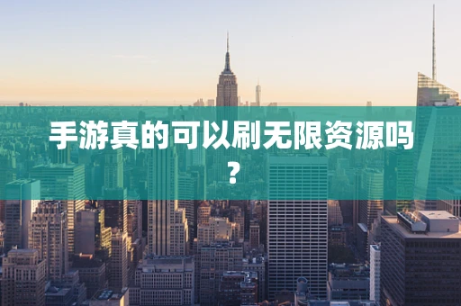 手游真的可以刷无限资源吗？