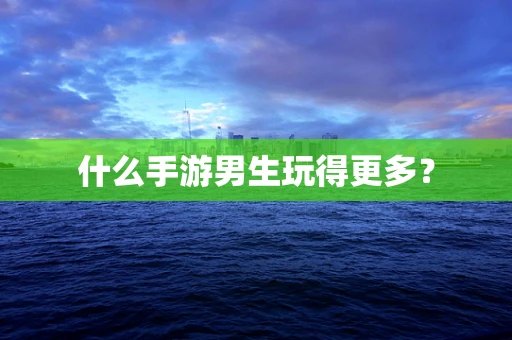 什么手游男生玩得更多？