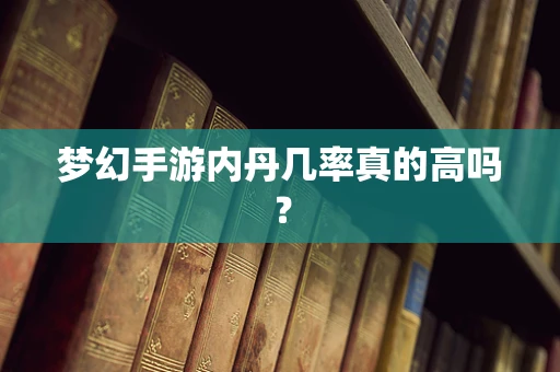 梦幻手游内丹几率真的高吗？