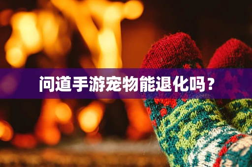问道手游宠物能退化吗？
