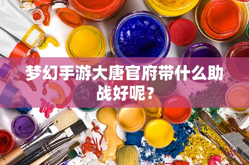 梦幻手游大唐官府带什么助战好呢？
