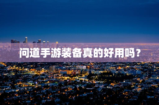 问道手游装备真的好用吗？