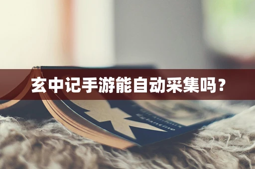 玄中记手游能自动采集吗？
