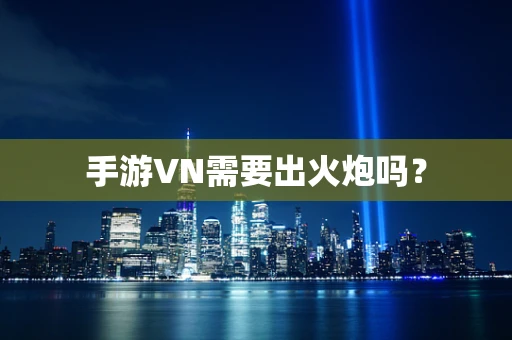 手游VN需要出火炮吗？