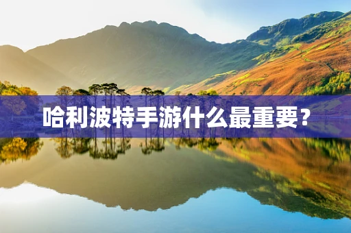 哈利波特手游什么最重要？