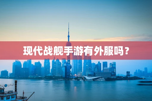 现代战舰手游有外服吗？
