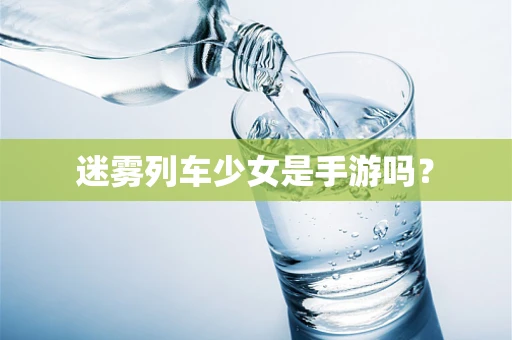 迷雾列车少女是手游吗？