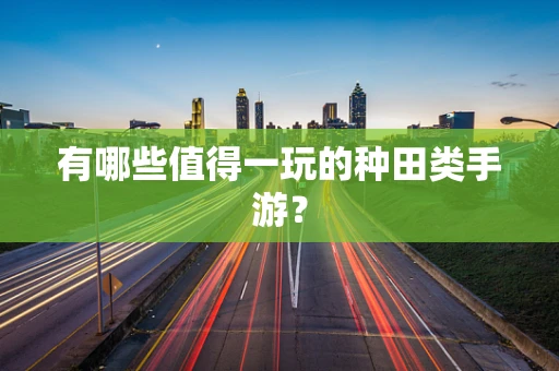 有哪些值得一玩的种田类手游？