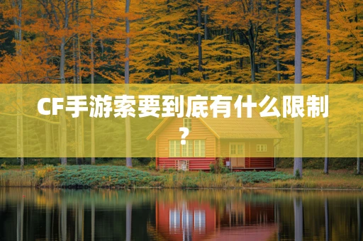 CF手游索要到底有什么限制？