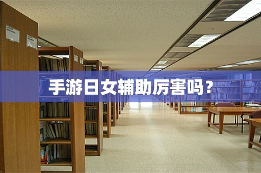 手游日女辅助厉害吗？