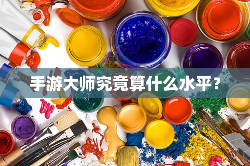 手游大师究竟算什么水平？