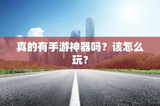 真的有手游神器吗？该怎么玩？