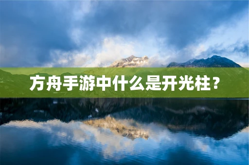 方舟手游中什么是开光柱？