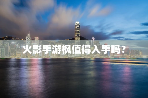 火影手游枫值得入手吗？