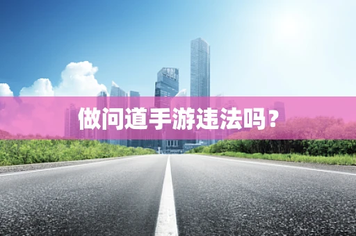 做问道手游违法吗？