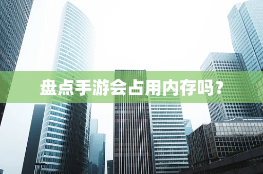 盘点手游会占用内存吗？